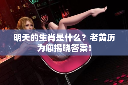 明天的生肖是什么？老黄历为您揭晓答案！