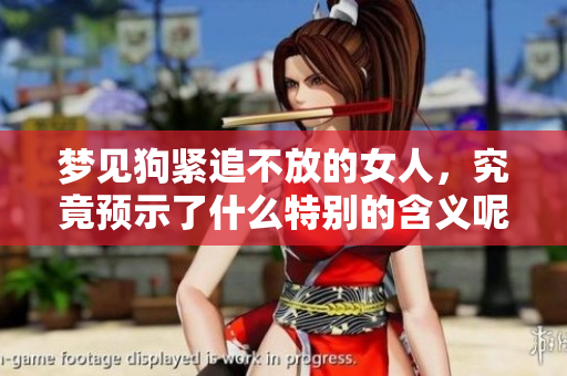 梦见狗紧追不放的女人，究竟预示了什么特别的含义呢