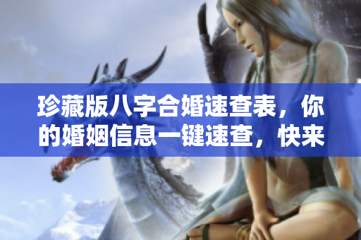珍藏版八字合婚速查表，你的婚姻信息一键速查，快来了解吧！