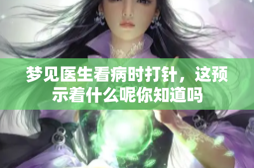 梦见医生看病时打针，这预示着什么呢你知道吗