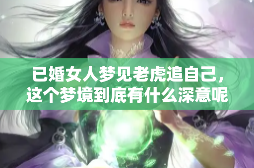 已婚女人梦见老虎追自己，这个梦境到底有什么深意呢