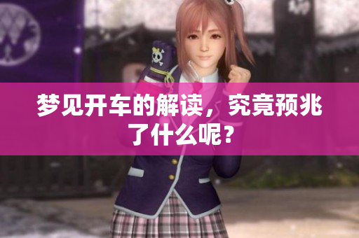梦见开车的解读，究竟预兆了什么呢？
