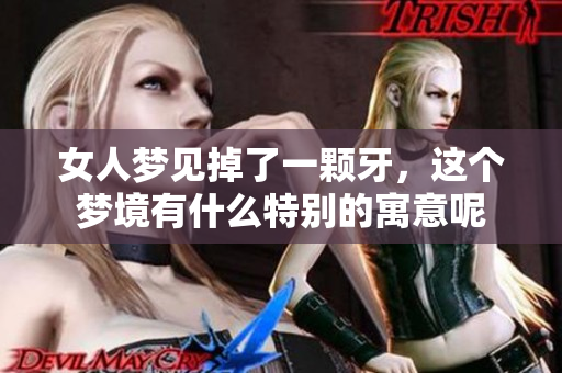 女人梦见掉了一颗牙，这个梦境有什么特别的寓意呢