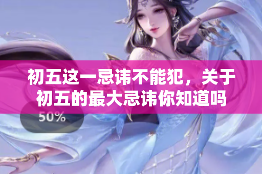 初五这一忌讳不能犯，关于初五的最大忌讳你知道吗