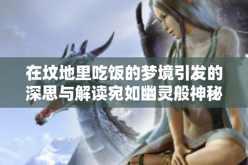 在坟地里吃饭的梦境引发的深思与解读宛如幽灵般神秘
