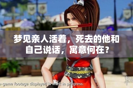 梦见亲人活着，死去的他和自己说话，寓意何在？
