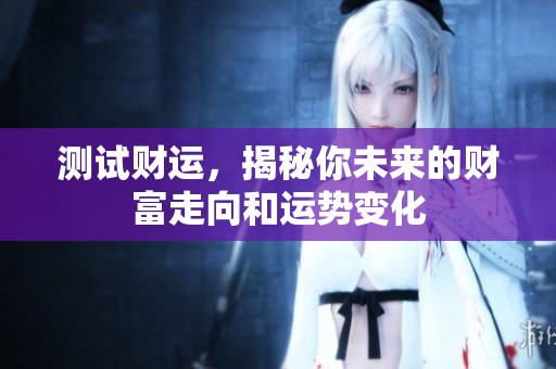 测试财运，揭秘你未来的财富走向和运势变化