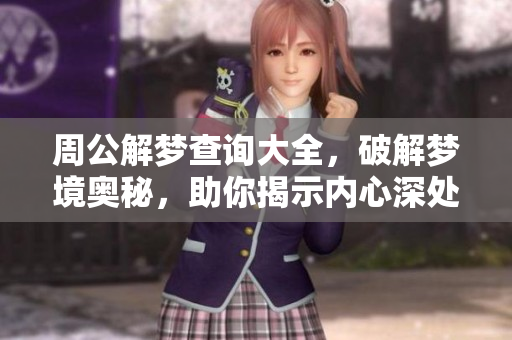 周公解梦查询大全，破解梦境奥秘，助你揭示内心深处的奇妙含义