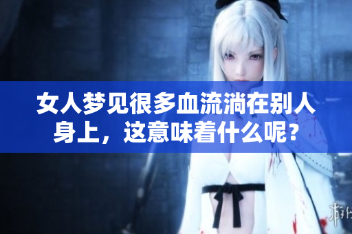 女人梦见很多血流淌在别人身上，这意味着什么呢？