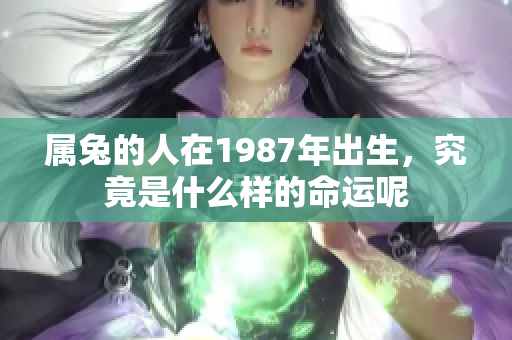 属兔的人在1987年出生，究竟是什么样的命运呢
