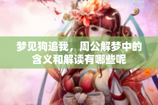 梦见狗追我，周公解梦中的含义和解读有哪些呢