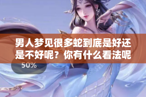 男人梦见很多蛇到底是好还是不好呢？你有什么看法呢？