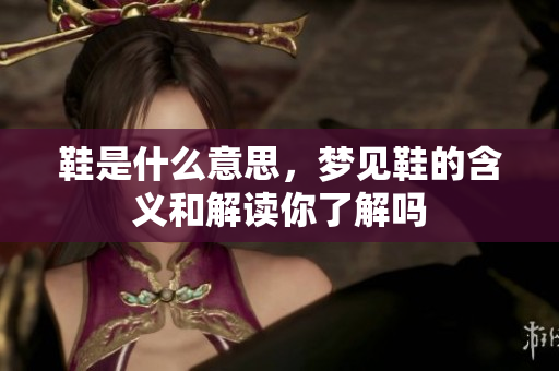 鞋是什么意思，梦见鞋的含义和解读你了解吗