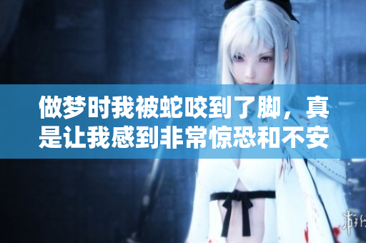 做梦时我被蛇咬到了脚，真是让我感到非常惊恐和不安