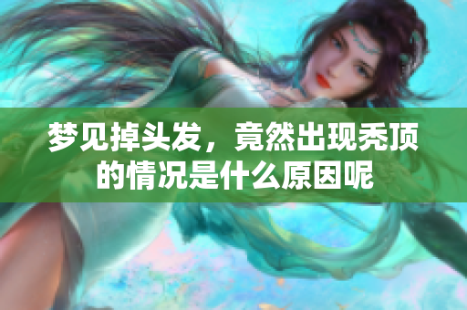 梦见掉头发，竟然出现秃顶的情况是什么原因呢