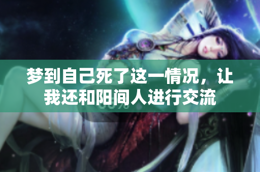 梦到自己死了这一情况，让我还和阳间人进行交流