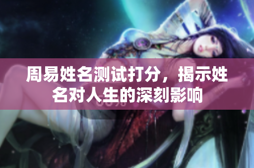 周易姓名测试打分，揭示姓名对人生的深刻影响