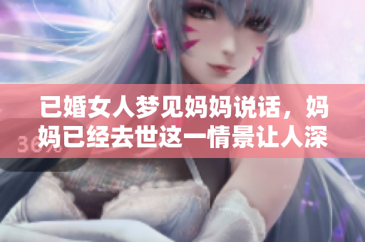 已婚女人梦见妈妈说话，妈妈已经去世这一情景让人深思