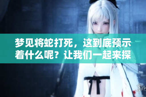梦见将蛇打死，这到底预示着什么呢？让我们一起来探讨这个有趣的梦境。