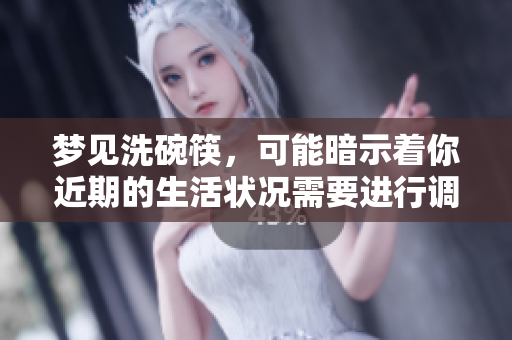 梦见洗碗筷，可能暗示着你近期的生活状况需要进行调整和清理。