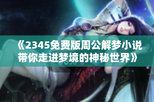 《2345免费版周公解梦小说带你走进梦境的神秘世界》