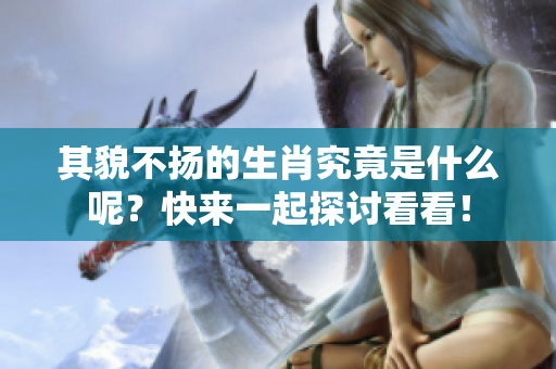 其貌不扬的生肖究竟是什么呢？快来一起探讨看看！