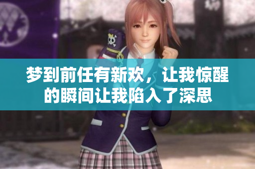 梦到前任有新欢，让我惊醒的瞬间让我陷入了深思
