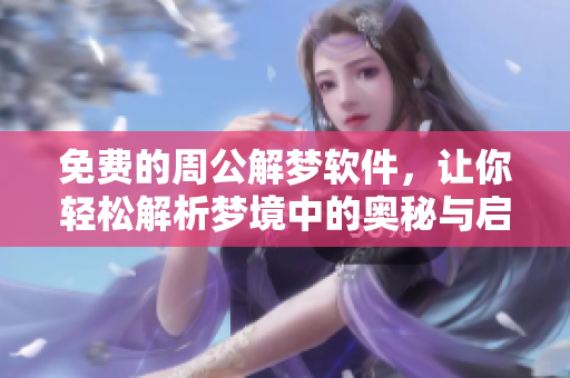 免费的周公解梦软件，让你轻松解析梦境中的奥秘与启示