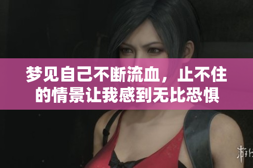 梦见自己不断流血，止不住的情景让我感到无比恐惧