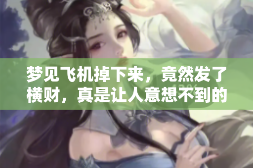 梦见飞机掉下来，竟然发了横财，真是让人意想不到的好运气