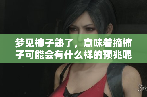 梦见柿子熟了，意味着摘柿子可能会有什么样的预兆呢
