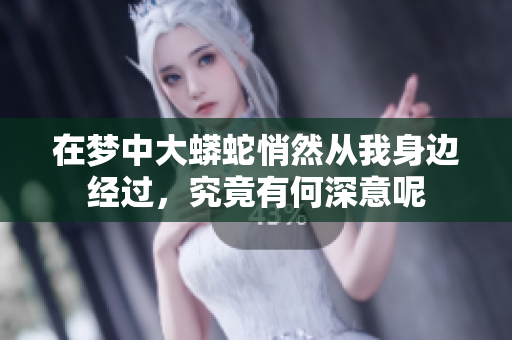 在梦中大蟒蛇悄然从我身边经过，究竟有何深意呢