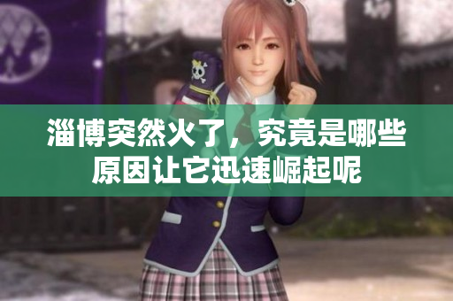 淄博突然火了，究竟是哪些原因让它迅速崛起呢