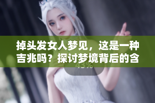 掉头发女人梦见，这是一种吉兆吗？探讨梦境背后的含义与象征。