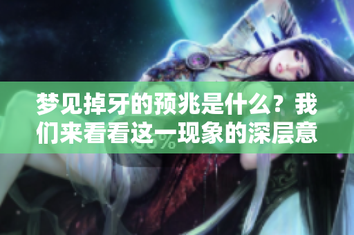 梦见掉牙的预兆是什么？我们来看看这一现象的深层意义。