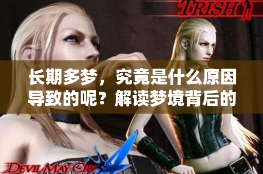 长期多梦，究竟是什么原因导致的呢？解读梦境背后的深层原因。