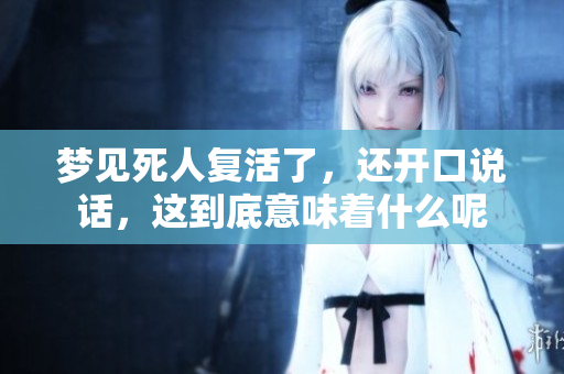 梦见死人复活了，还开口说话，这到底意味着什么呢