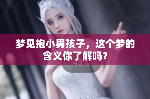 梦见抱小男孩子，这个梦的含义你了解吗？