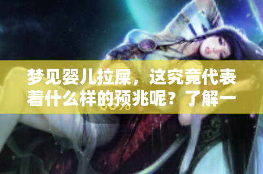 梦见婴儿拉屎，这究竟代表着什么样的预兆呢？了解一下相关解析吧！