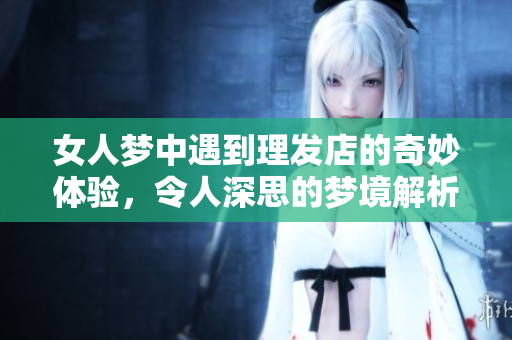女人梦中遇到理发店的奇妙体验，令人深思的梦境解析