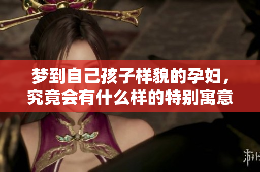 梦到自己孩子样貌的孕妇，究竟会有什么样的特别寓意呢