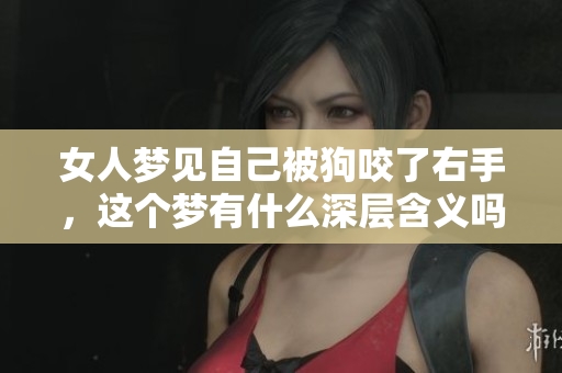女人梦见自己被狗咬了右手，这个梦有什么深层含义吗