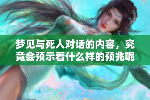 梦见与死人对话的内容，究竟会预示着什么样的预兆呢