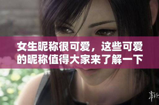 女生昵称很可爱，这些可爱的昵称值得大家来了解一下