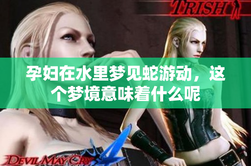 孕妇在水里梦见蛇游动，这个梦境意味着什么呢