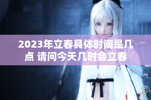 2023年立春具体时间是几点 请问今天几时会立春