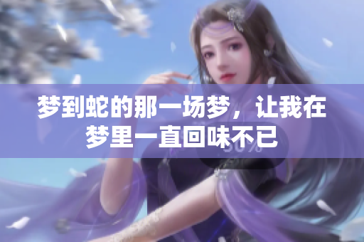 梦到蛇的那一场梦，让我在梦里一直回味不已