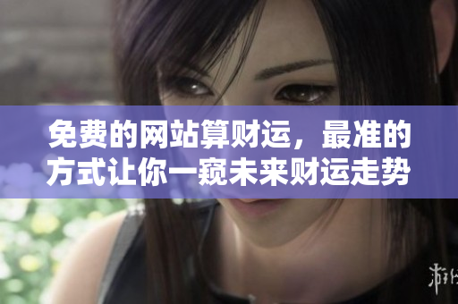 免费的网站算财运，最准的方式让你一窥未来财运走势