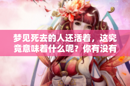 梦见死去的人还活着，这究竟意味着什么呢？你有没有这样的经历呢？