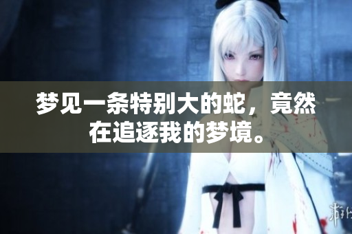 梦见一条特别大的蛇，竟然在追逐我的梦境。